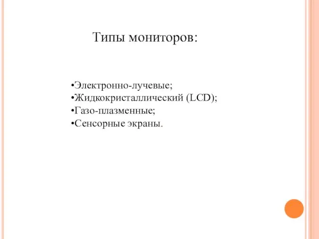 Типы мониторов: Электронно-лучевые; Жидкокристаллический (LCD); Газо-плазменные; Сенсорные экраны.