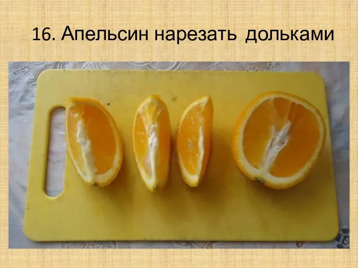 16. Апельсин нарезать дольками