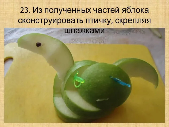 23. Из полученных частей яблока сконструировать птичку, скрепляя шпажками