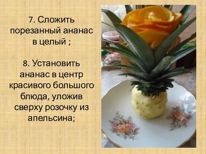 7. Сложить порезанный ананас в целый ; 8. Установить ананас в центр красивого