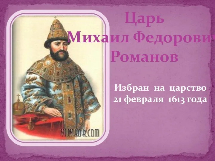 Царь Михаил Федорович Романов Избран на царство 21 февраля 1613 года