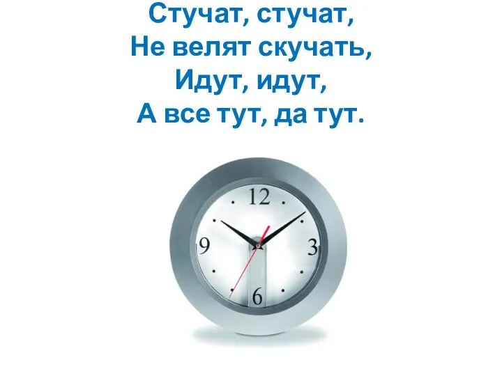 Стучат, стучат, Не велят скучать, Идут, идут, А все тут, да тут.