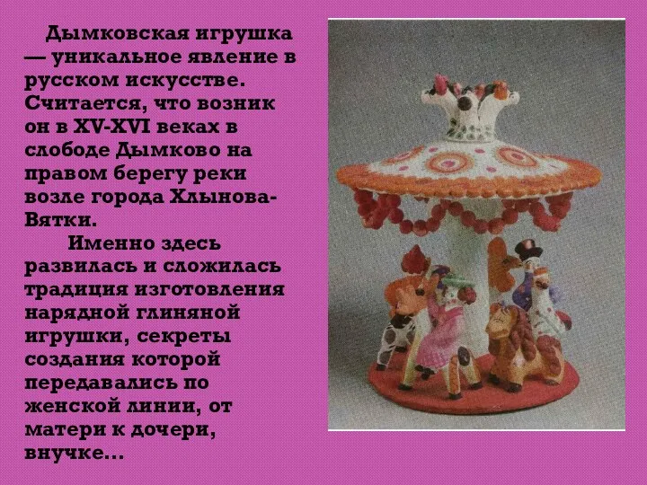 Дымковская игрушка — уникальное явление в русском искусстве. Считается, что возник он в