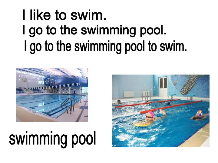 I go to the swimming pool. swimming pool I like to swim. I