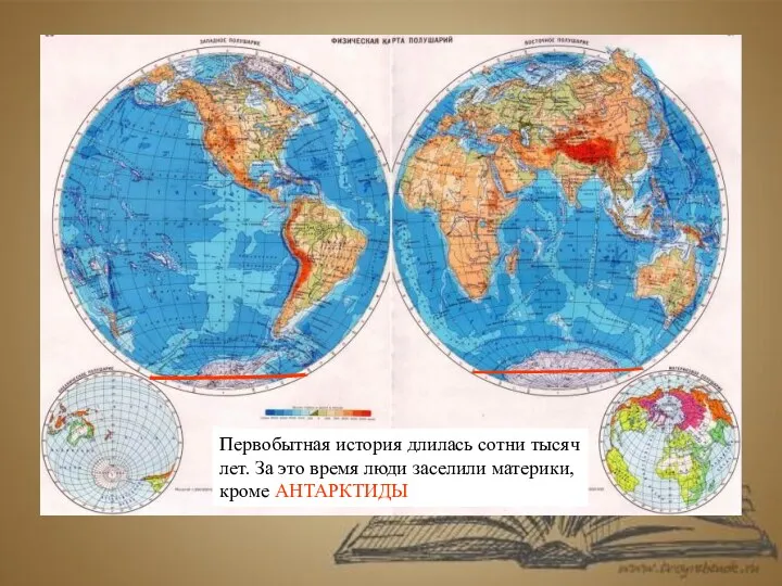 Первобытная история длилась сотни тысяч лет. За это время люди заселили материки, кроме АНТАРКТИДЫ