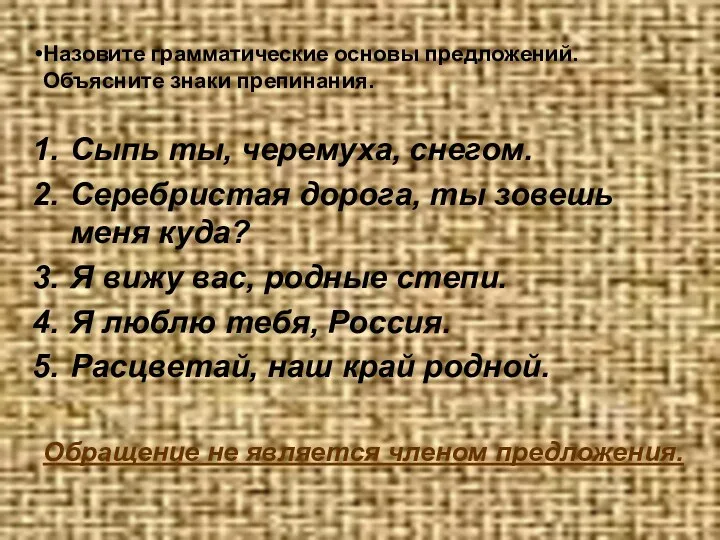 Назовите грамматические основы предложений. Объясните знаки препинания. Сыпь ты, черемуха,