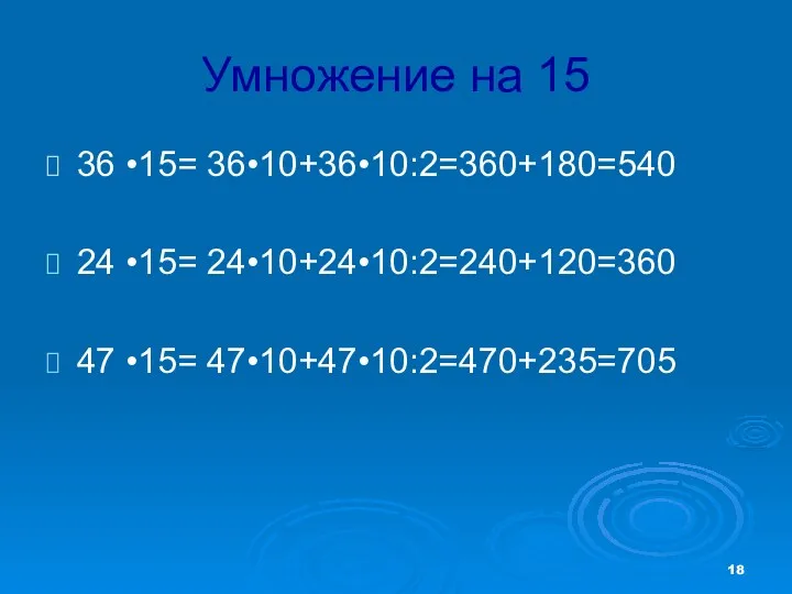 Умножение на 15 36 •15= 36•10+36•10:2=360+180=540 24 •15= 24•10+24•10:2=240+120=360 47 •15= 47•10+47•10:2=470+235=705