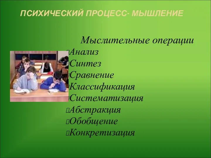 ПСИХИЧЕСКИЙ ПРОЦЕСС- МЫШЛЕНИЕ Мыслительные операции Анализ Синтез Сравнение Классификация Систематизация Абстракция Обобщение Конкретизация