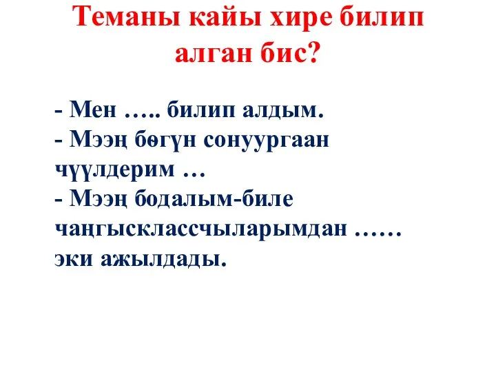 Теманы кайы хире билип алган бис? - Мен ….. билип