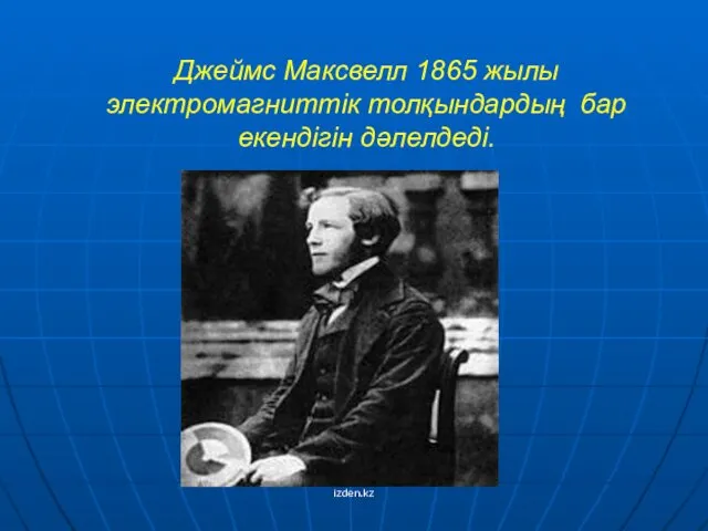 Джеймс Максвелл 1865 жылы электромагниттік толқындардың бар екендігін дәлелдеді. izden.kz