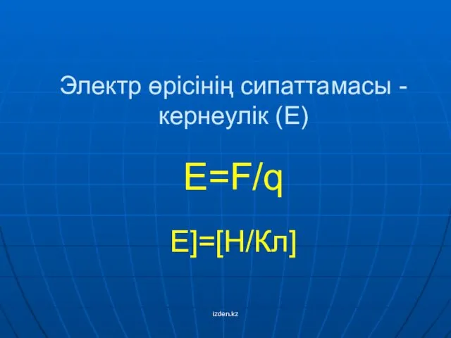 Электр өрісінің сипаттамасы - кернеулік (Е) Е=F/q E]=[Н/Кл] izden.kz