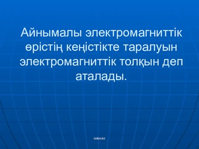 Айнымалы электромагниттік өрістің кеңістікте таралуын электромагниттік толқын деп аталады. izden.kz