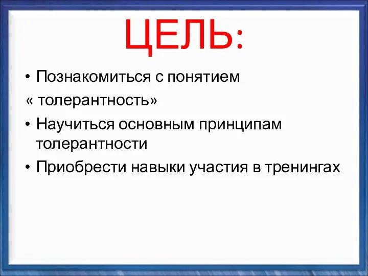 ЦЕЛЬ: Познакомиться с понятием « толерантность» Научиться основным принципам толерантности Приобрести навыки участия в тренингах