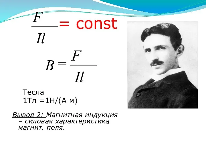 = const Тесла 1Тл =1Н/(А м) Вывод 2: Магнитная индукция – силовая характеристика магнит. поля.