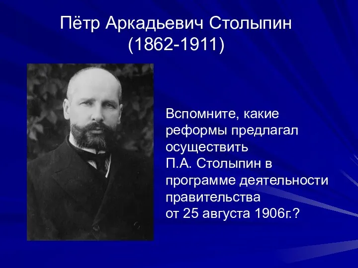 Пётр Аркадьевич Столыпин (1862-1911) Вспомните, какие реформы предлагал осуществить П.А.