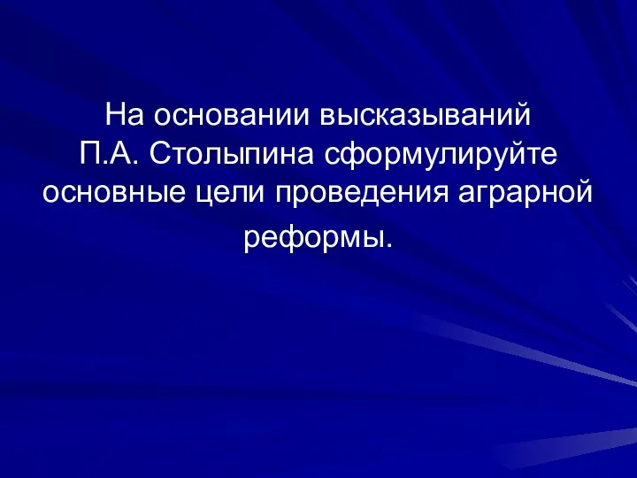 На основании высказываний П.А. Столыпина сформулируйте основные цели проведения аграрной реформы.