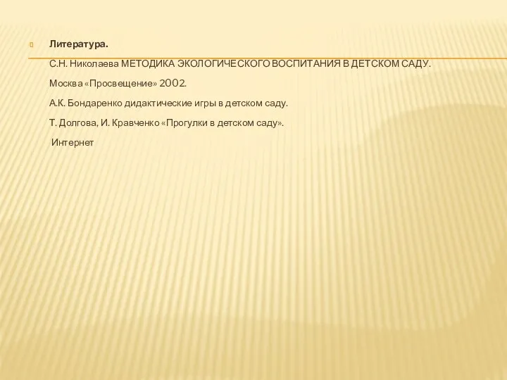 Литература. С.Н. Николаева МЕТОДИКА ЭКОЛОГИЧЕСКОГО ВОСПИТАНИЯ В ДЕТСКОМ САДУ. Москва «Просвещение» 2002. А.К.