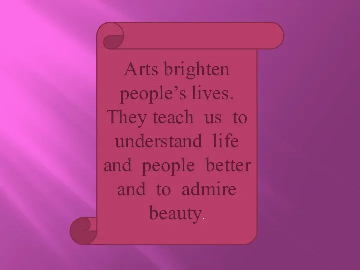 Arts brighten people’s lives. They teach us to understand life and people better