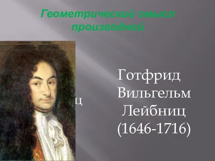 Геометрический смысл производной Лейбниц Готфрид Вильгельм Лейбниц (1646-1716)