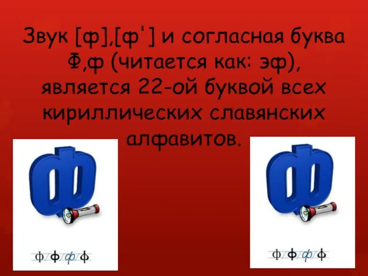 Звук [ф],[ф'] и согласная буква Ф,ф (читается как: эф), является 22-ой буквой всех кириллических славянских алфавитов.