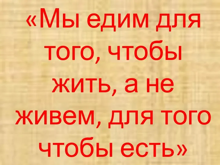 «Мы едим для того, чтобы жить, а не живем, для того чтобы есть»