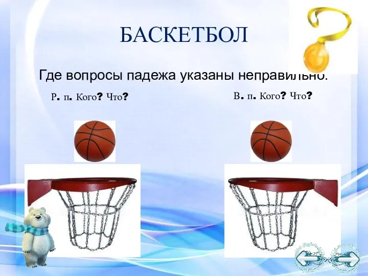 БАСКЕТБОЛ Где вопросы падежа указаны неправильно. Р. п. Кого? Что? В. п. Кого? Что?