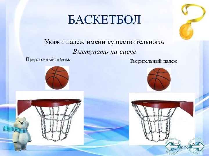 БАСКЕТБОЛ Укажи падеж имени существительного. Выступать на сцене Творительный падеж Предложный падеж