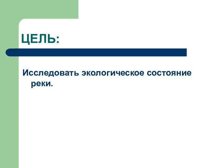 ЦЕЛЬ: Исследовать экологическое состояние реки.