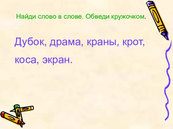 Найди слово в слове. Обведи кружочком. Дубок, драма, краны, крот, коса, экран.