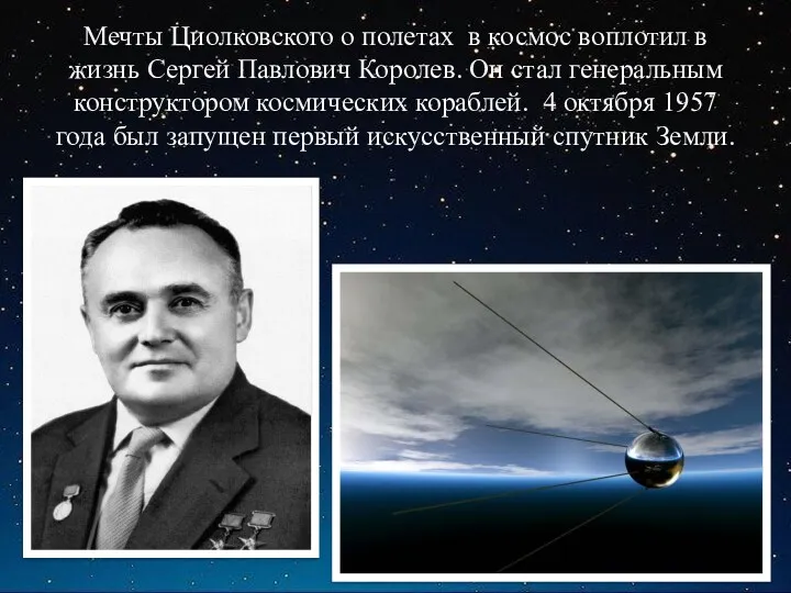 Мечты Циолковского о полетах в космос воплотил в жизнь Сергей Павлович Королев. Он