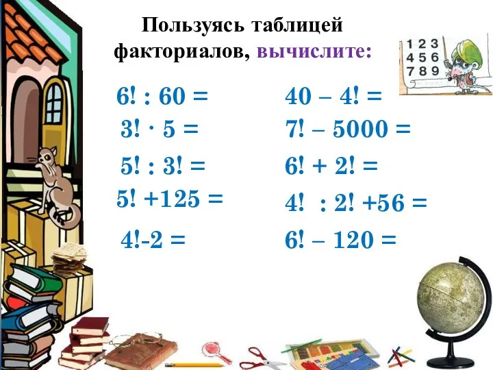 Пользуясь таблицей факториалов, вычислите: 4!-2 = 6! : 60 =