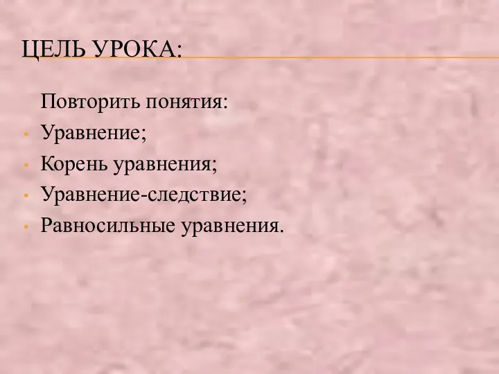 ЦЕЛЬ УРОКА: Повторить понятия: Уравнение; Корень уравнения; Уравнение-следствие; Равносильные уравнения.