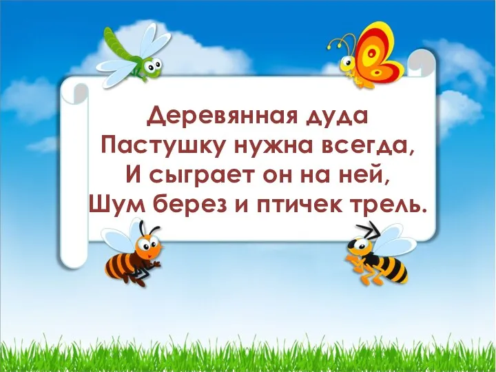 Деревянная дуда Пастушку нужна всегда, И сыграет он на ней, Шум берез и птичек трель.