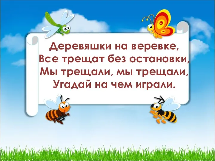 Деревяшки на веревке, Все трещат без остановки, Мы трещали, мы трещали, Угадай на чем играли.