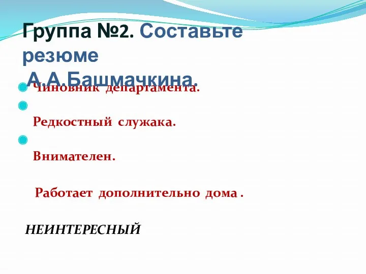 Чиновник департамента. Редкостный служака. Внимателен. Работает дополнительно дома . НЕИНТЕРЕСНЫЙ Группа №2. Составьте резюме А.А.Башмачкина.