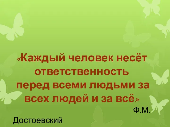 «Каждый человек несёт ответственность перед всеми людьми за всех людей и за всё» Ф.М.Достоевский