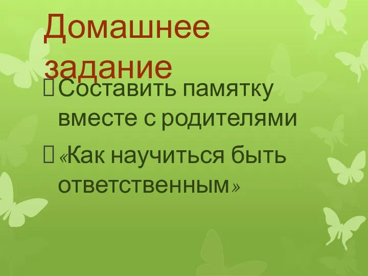 Домашнее задание Составить памятку вместе с родителями «Как научиться быть ответственным»