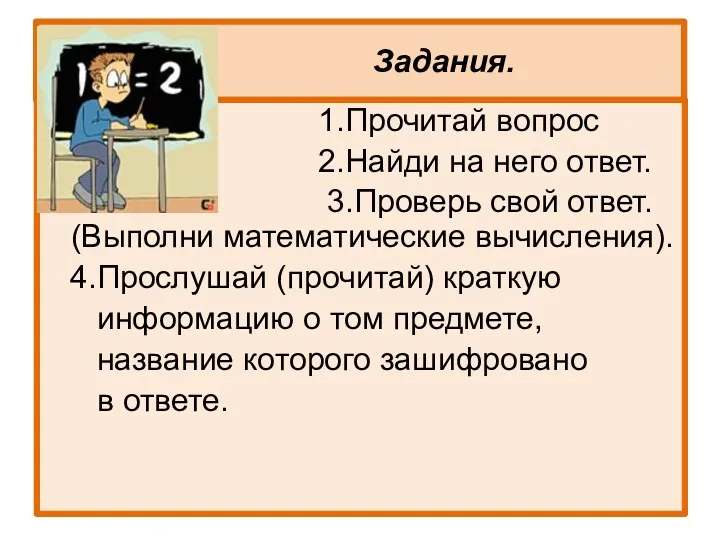 Задания. 1.Прочитай вопрос 2.Найди на него ответ. 3.Проверь свой ответ. (Выполни математические вычисления).