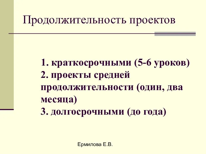 Ермилова Е.В. Продолжительность проектов 1. краткосрочными (5-6 уроков) 2. проекты