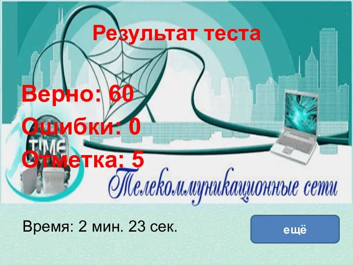 Результат теста Верно: 60 Ошибки: 0 Отметка: 5 Время: 2 мин. 23 сек. ещё