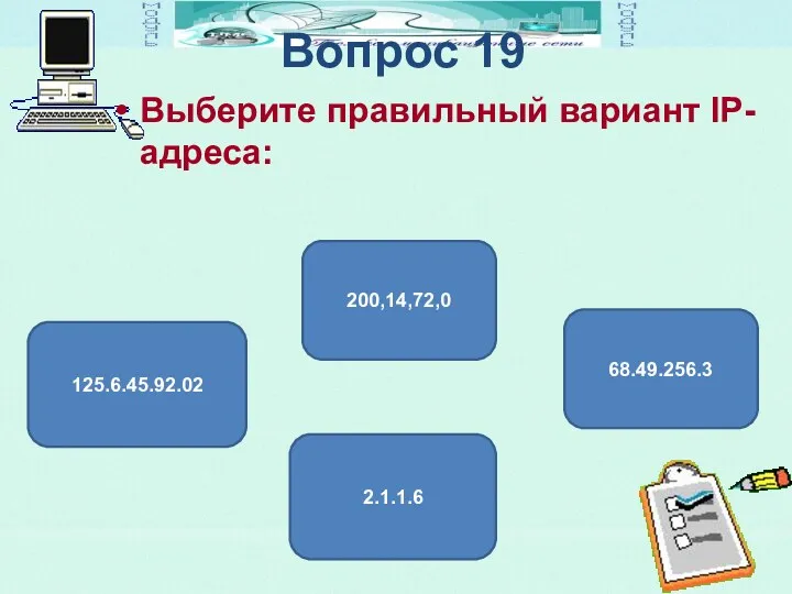 Вопрос 19 Выберите правильный вариант IP-адреса: 2.1.1.6 200,14,72,0 125.6.45.92.02 68.49.256.3