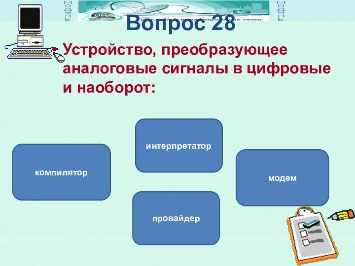 Вопрос 28 Устройство, преобразующее аналоговые сигналы в цифровые и наоборот: модем интерпретатор компилятор провайдер