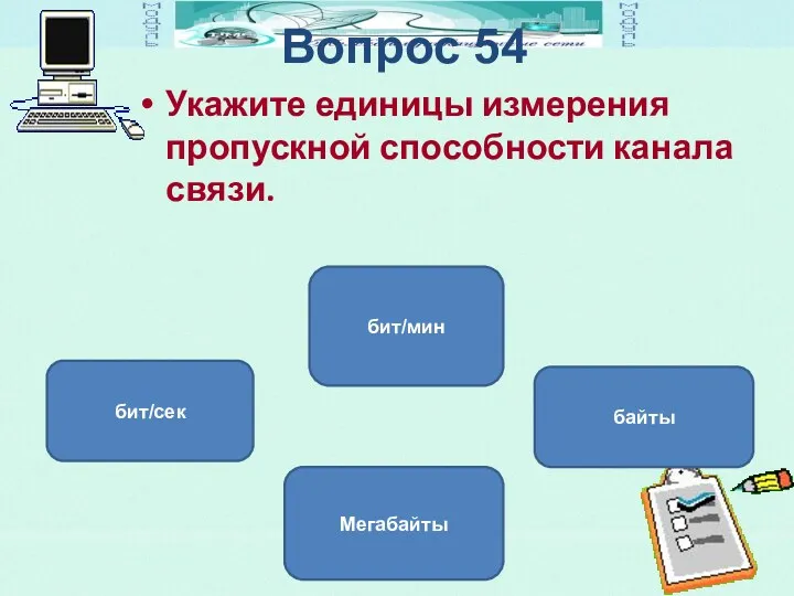 Вопрос 54 Укажите единицы измерения пропускной способности канала связи. бит/сек Мегабайты байты бит/мин