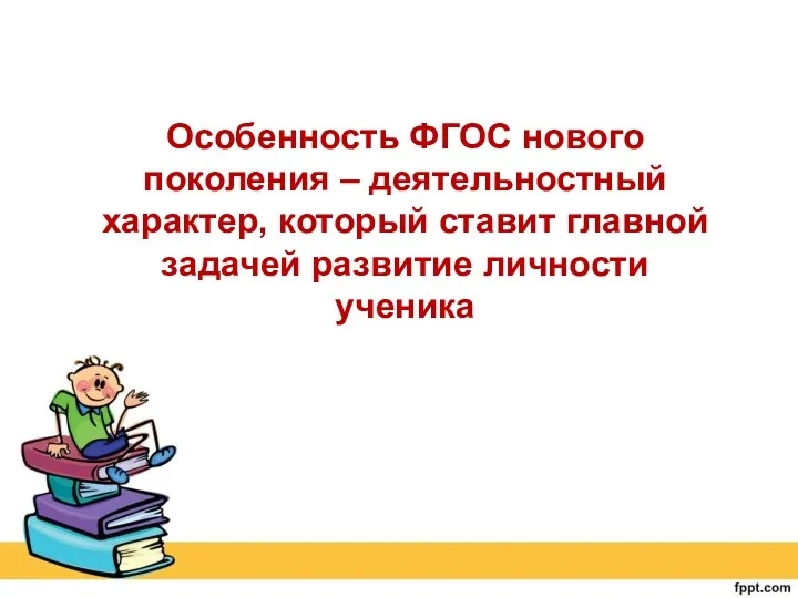 Особенность ФГОС нового поколения – деятельностный характер, который ставит главной задачей развитие личности ученика