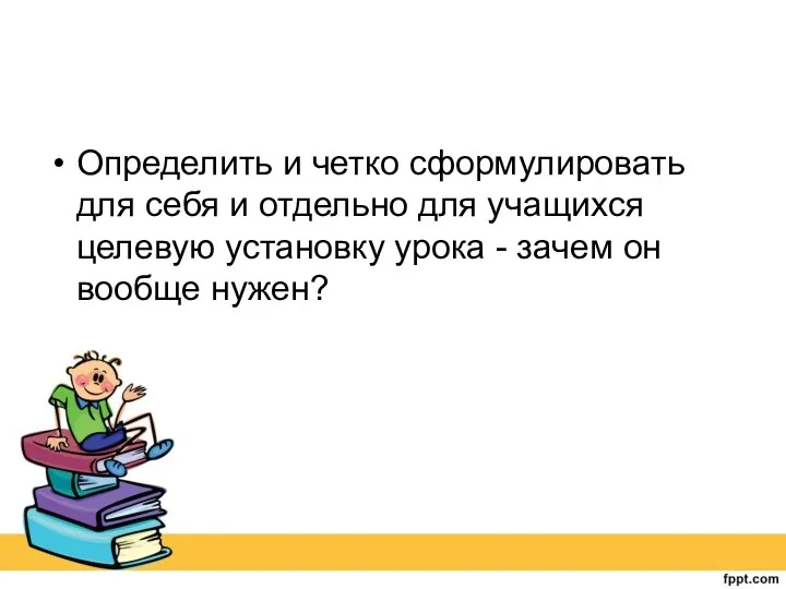 Определить и четко сформулировать для себя и отдельно для учащихся