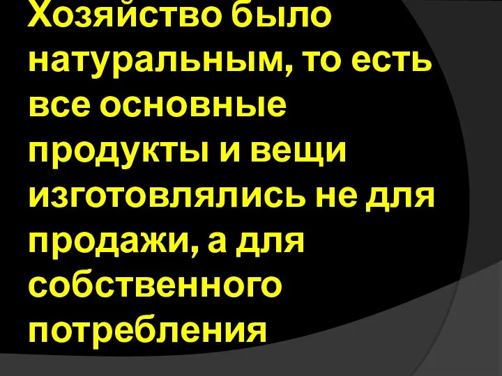 Хозяйство было натуральным, то есть все основные продукты и вещи