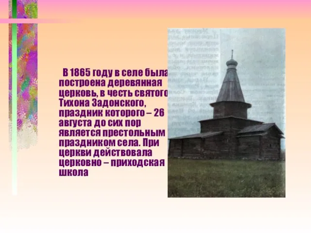 В 1865 году в селе была построена деревянная церковь, в честь святого Тихона