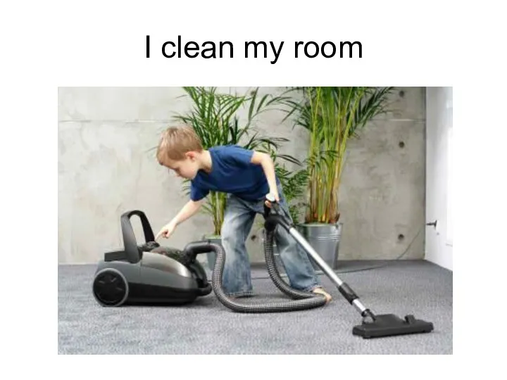 I clean my room