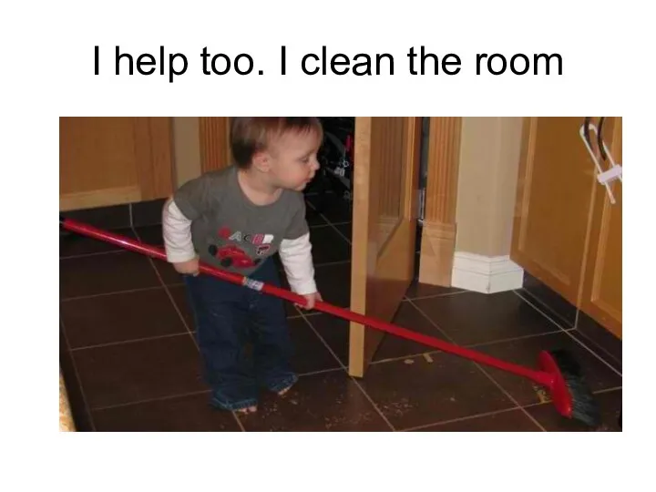I help too. I clean the room