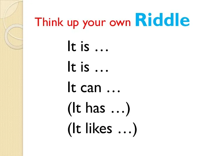 Think up your own Riddle It is … It is
